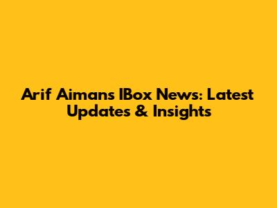 Arif Aiman's IBox News: Latest Updates & Insights