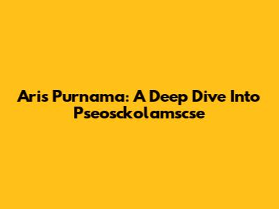 Aris Purnama: A Deep Dive Into Pseosckolamscse