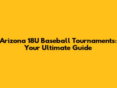 Arizona 18U Baseball Tournaments: Your Ultimate Guide