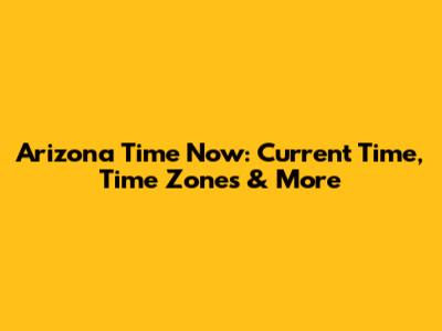 Arizona Time Now: Current Time, Time Zones & More