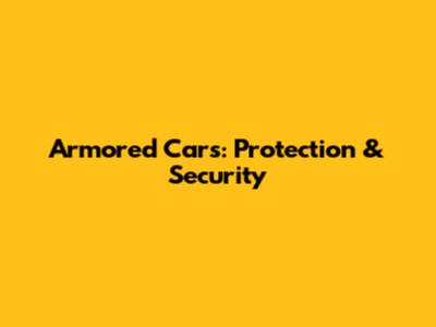 Armored Cars: Protection & Security