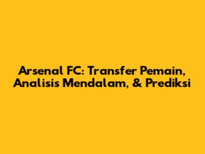 Arsenal FC: Transfer Pemain, Analisis Mendalam, & Prediksi