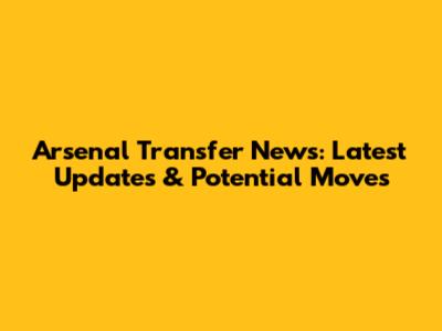 Arsenal Transfer News: Latest Updates & Potential Moves