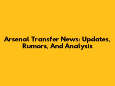 Arsenal Transfer News: Updates, Rumors, And Analysis