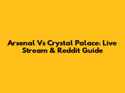 Arsenal Vs Crystal Palace: Live Stream & Reddit Guide