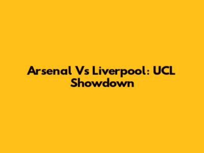 Arsenal Vs Liverpool: UCL Showdown