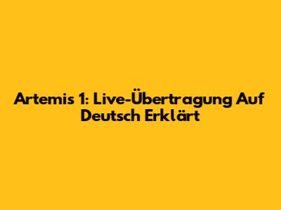 Artemis 1: Live-Übertragung Auf Deutsch Erklärt