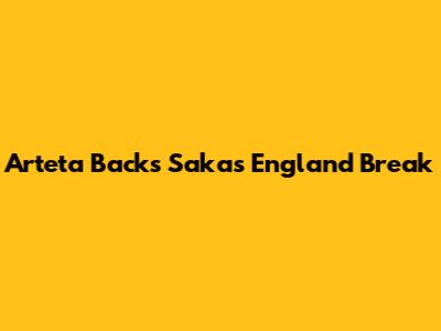 Arteta Backs Saka's England Break