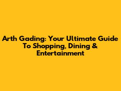 Arth Gading: Your Ultimate Guide To Shopping, Dining & Entertainment
