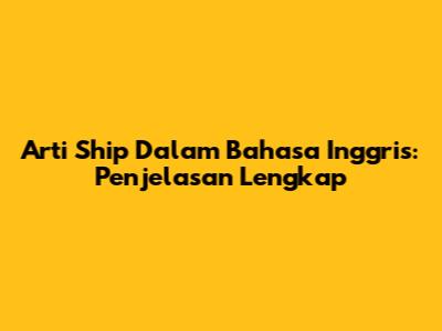 Arti "Ship" Dalam Bahasa Inggris: Penjelasan Lengkap