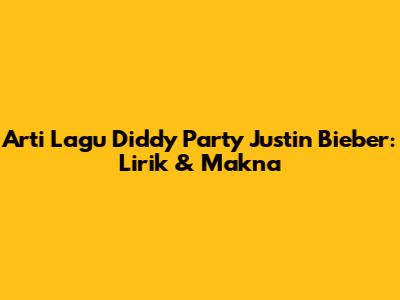 Arti Lagu "Diddy Party" Justin Bieber: Lirik & Makna