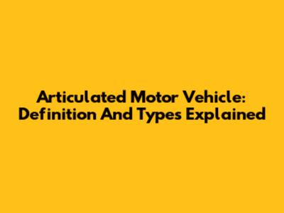 Articulated Motor Vehicle: Definition And Types Explained