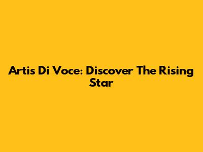 Artis Di Voce: Discover The Rising Star