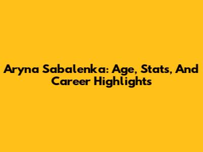 Aryna Sabalenka: Age, Stats, And Career Highlights