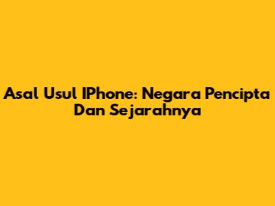 Asal Usul IPhone: Negara Pencipta Dan Sejarahnya