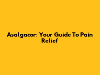 Asalgacor: Your Guide To Pain Relief