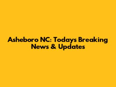 Asheboro NC: Today's Breaking News & Updates