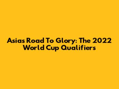 Asia's Road To Glory: The 2022 World Cup Qualifiers