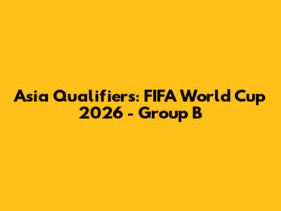 Asia Qualifiers: FIFA World Cup 2026 - Group B