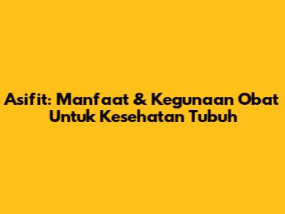 Asifit: Manfaat & Kegunaan Obat Untuk Kesehatan Tubuh