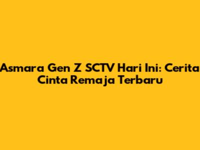 Asmara Gen Z SCTV Hari Ini: Cerita Cinta Remaja Terbaru