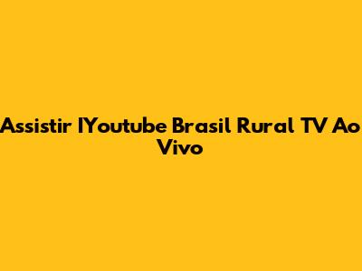 Assistir IYoutube Brasil Rural TV Ao Vivo