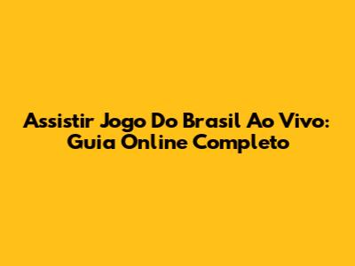 Assistir Jogo Do Brasil Ao Vivo: Guia Online Completo