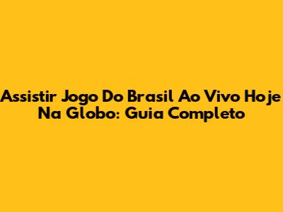 Assistir Jogo Do Brasil Ao Vivo Hoje Na Globo: Guia Completo