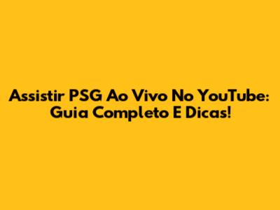 Assistir PSG Ao Vivo No YouTube: Guia Completo E Dicas!