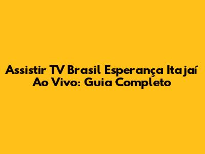 Assistir TV Brasil Esperança Itajaí Ao Vivo: Guia Completo