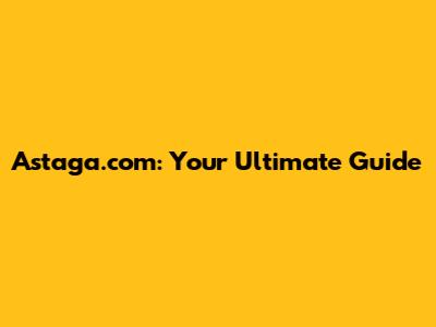 Astaga.com: Your Ultimate Guide