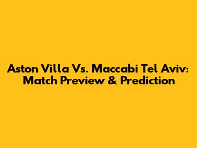 Aston Villa Vs. Maccabi Tel Aviv: Match Preview & Prediction