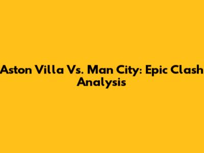 Aston Villa Vs. Man City: Epic Clash Analysis