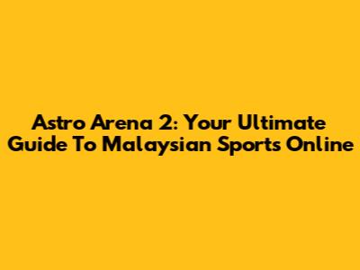 Astro Arena 2: Your Ultimate Guide To Malaysian Sports Online