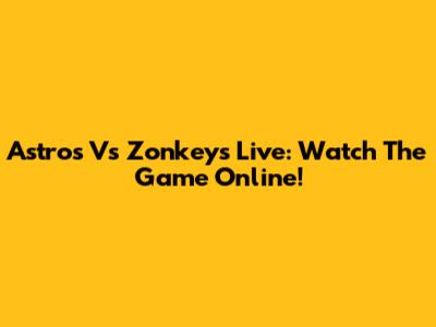 Astros Vs Zonkeys Live: Watch The Game Online!