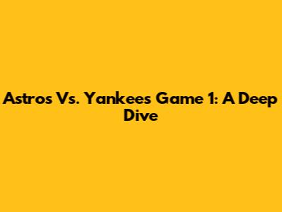 Astros Vs. Yankees Game 1: A Deep Dive