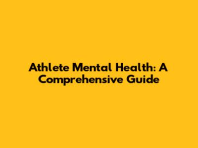 Athlete Mental Health: A Comprehensive Guide