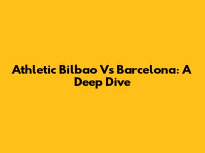 Athletic Bilbao Vs Barcelona: A Deep Dive