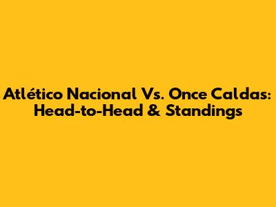 Atlético Nacional Vs. Once Caldas: Head-to-Head & Standings
