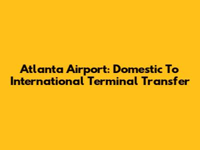 Atlanta Airport: Domestic To International Terminal Transfer