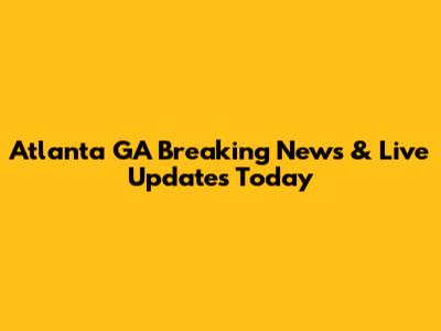 Atlanta GA Breaking News & Live Updates Today