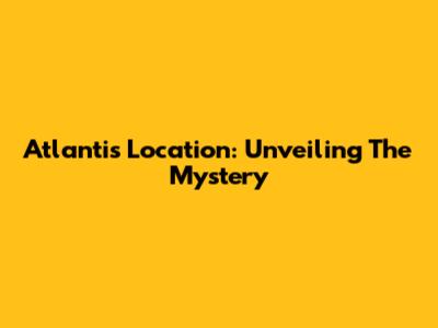 Atlantis Location: Unveiling The Mystery