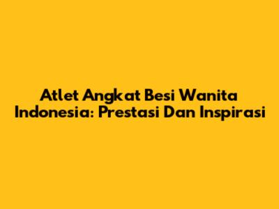 Atlet Angkat Besi Wanita Indonesia: Prestasi Dan Inspirasi