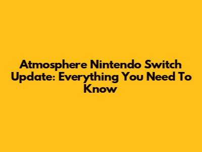 Atmosphere Nintendo Switch Update: Everything You Need To Know