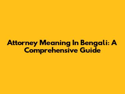 Attorney Meaning In Bengali: A Comprehensive Guide