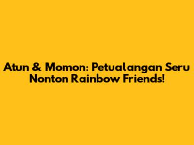 Atun & Momon: Petualangan Seru Nonton Rainbow Friends!