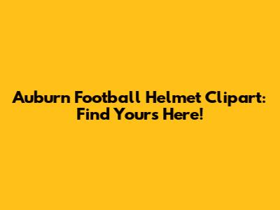 Auburn Football Helmet Clipart: Find Yours Here!