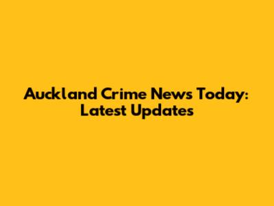 Auckland Crime News Today: Latest Updates
