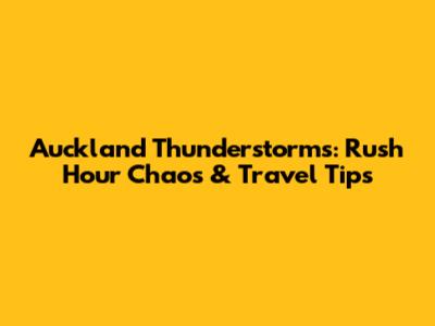 Auckland Thunderstorms: Rush Hour Chaos & Travel Tips