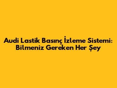 Audi Lastik Basınç İzleme Sistemi: Bilmeniz Gereken Her Şey